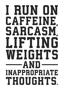 I Run on Caffeine, Sarcasm, Lifting Weights, and Inappropriate Thoughts