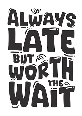 Always Late But Worth The Wait