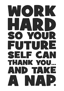 Work Hard So Your Future Self Can Thank You... And Take A Nap