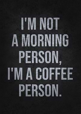 I'm Not a Morning Person, I'm a Coffee Person