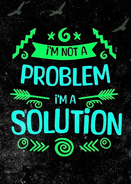 I'm Not a Problem, I'm a Solution