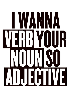 I Wanna Verb Your Noun