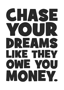 Chase Your Dreams Like They Owe You Money