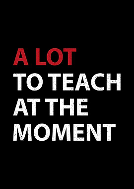 A Lot To Teach At The Moment