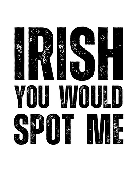 Irish You Would Spot Me