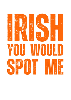 Irish You Would Spot Me