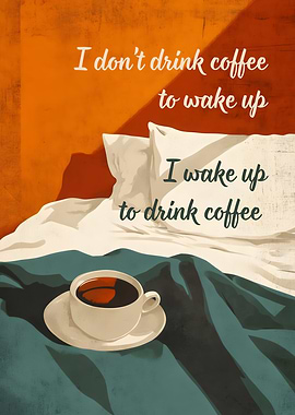 I Wake Up To Drink Coffee