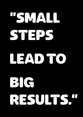 Small Steps, Lead To Big Results