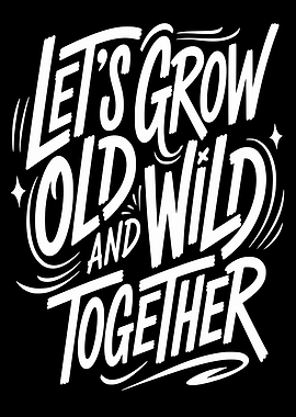 Let's Grow Old and Wild Together