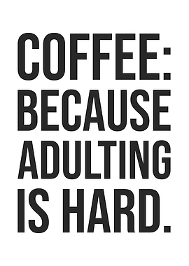 Coffee: Adulting is Hard