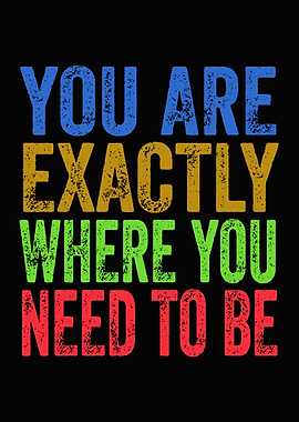 You Are Exactly Where You Need To Be