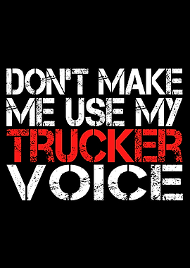 Truck Driver Don't Make Me Use My Trucker Voice