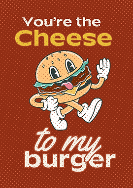 You're the Cheese to My Burger