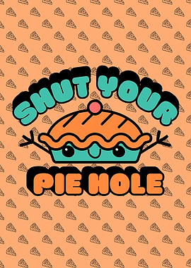 Shut Your Pie Hole