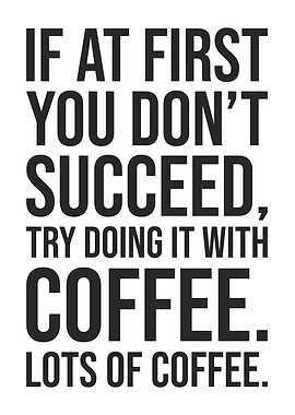 If at First You Don’t Succeed, Try Doing It with Coffee