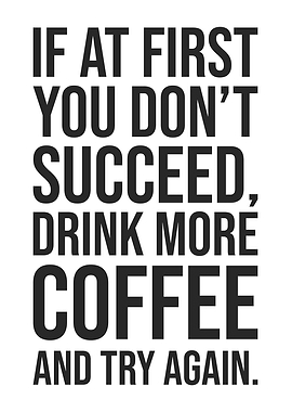 If at First You Don’t Succeed, Drink More Coffee