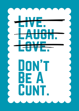Live, Laugh, Love, Don't Be a...