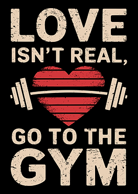 Love Isn't Real Go To The Gym