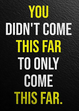 YOU DIDN'T COME THIS FAR TO ONLY COME THIS FAR