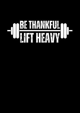 Be Thankful Lift Heavy