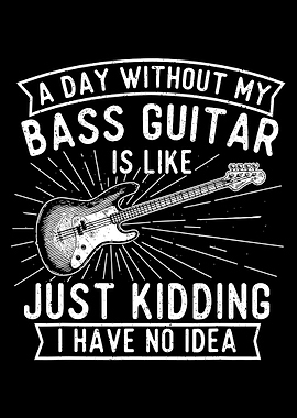 Bass Guitar Humor, A Day Without Bass Guitar - Bass Player Musician Bassist poster