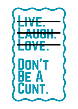 Live, Laugh, Love, Don't Be a...