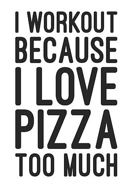 I Workout Because I Love Pizza Too Much