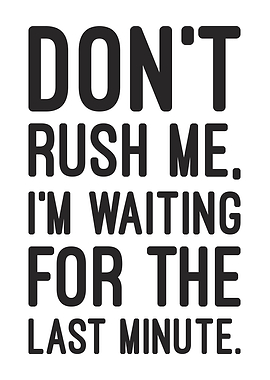 'Don't Rush Me I'm Waiting for the Last Minute' Procrastination Humor