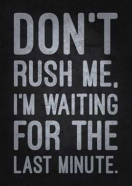 Don't Rush Me, Waiting for the Last Minute, Funny Sarcastic