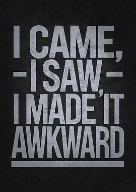 I Came, I Saw, I Made It Awkward