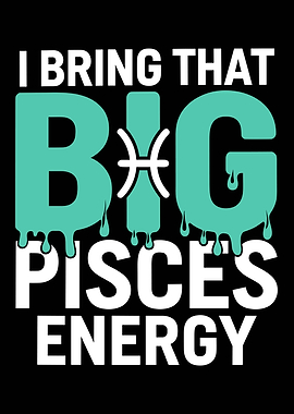 I Bring That Big Pisces Energy