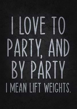 I Love to Party, and by Party, I Mean Lift Weights