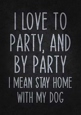 I Love to Party, and by Party, I Mean Stay Home with My Dog