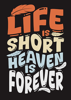 Life is Short Heaven is Forever