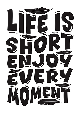 Life is Short Enjoy Every Moment