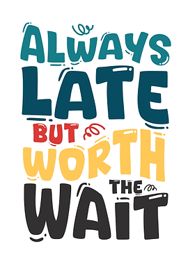 Always Late But Worth The Wait