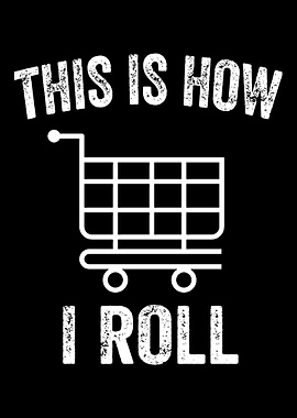 This Is How I Roll Supermarket Shopping Cart