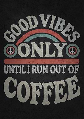 Good Vibes Only Until I Run Out of Coffee