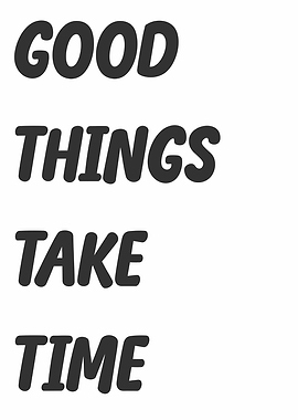 Good Things Take Time
