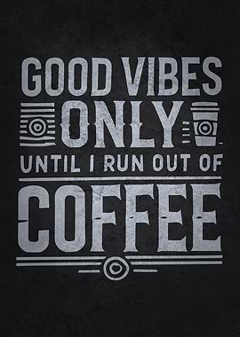 Good Vibes Only Until I Run Out of Coffee