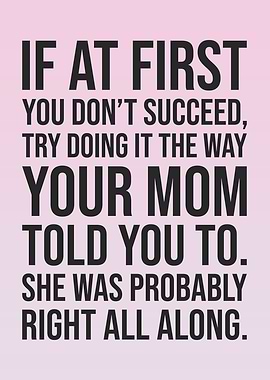 If At First You Don’t Succeed, Try Doing It the Way Your Mom Told You