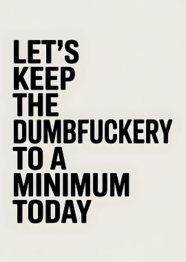 Let's Keep the Dumbfuckery to a Minimum Today