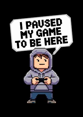 I Paused My Game To Be Here