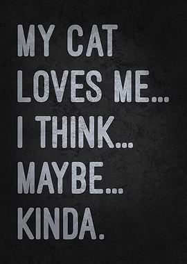 My Cat Loves Me... I Think... Maybe... Kinda Funny Quote