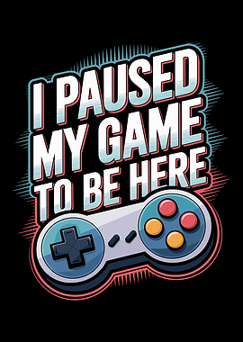 I Paused My Game To Be Here