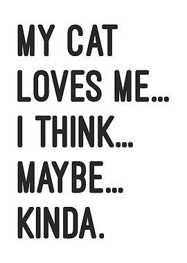 My Cat Loves Me... I Think... Maybe... Kinda Funny Quote