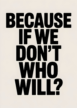 Because If We Don’t, Who Will?