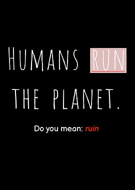 Humans Run The Planet, Do You Mean Ruin