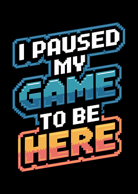 I Paused My Game To Be Here