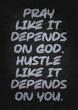 Pray Like It Depends on God Hustle Like on You
